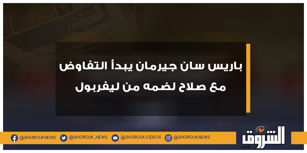 الشروق باريس سان جيرمان يبدأ التفاوض مع صلاح لضمه من ليفربول محمد صلاح