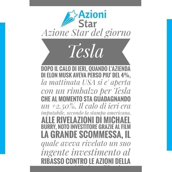 Azione Star del giorno: Tesla - dopo il calo di ieri, quando l'azienda di Elon Musk aveva perso piu' del 4%, la mattinata USA si e' aperta con un rimbalzo per Tesla che al momento sta guadagnando un +2.50%.