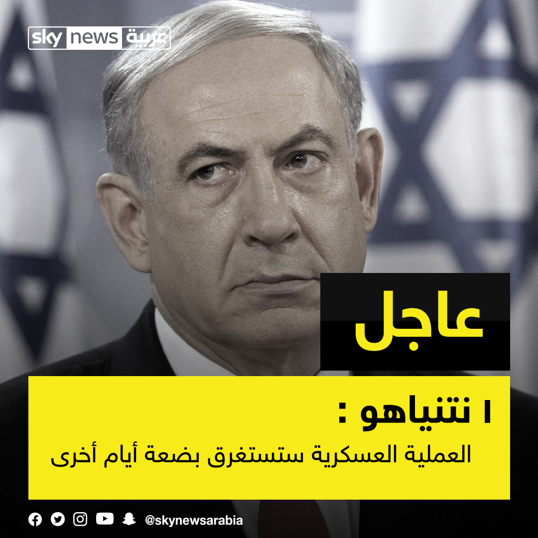 رئيس الوزراء الإسرائيلي بنيامين نتنياهو العملية العسكرية ستستغرق بضعة أيام أخرى