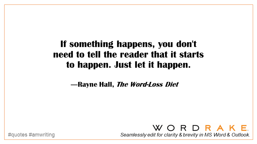 WordRake's tweet image. If something happens, you don't need to tell the reader that it starts to happen. Just let it happen. @RayneHall #KnowYourReader #brevity #editing #quote #fiction #writing