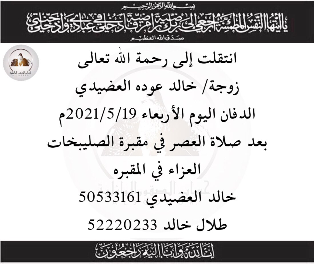 البقاء لله
-
انتقلت إلى رحمة الله تعالى 
زوجة / خالد عوده العضيدي 
الدفان اليوم الأربعاء 2021/5/19م
 بعد صلاة العصر في مقبرة الصليبخات
العزاء في المقبره  
خالد العضيدي 50533161
طلال خالد 52220233
-
انا لله وانا اليه راجعون
#الصقور_الوائلية