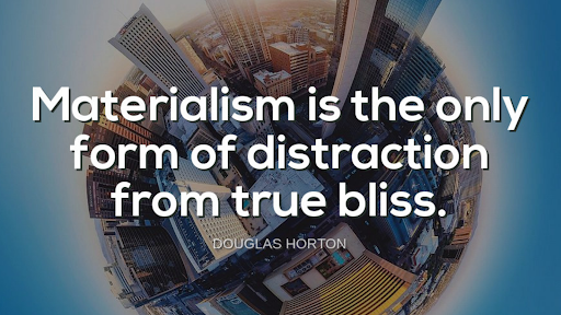 "Materialism is the only form of distraction from true bliss."-Douglas Horton