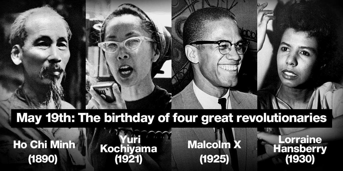 Happy birthday Ho Chi Minh, Yuri Kochiyama, Malcolm X, and Lorraine Hansberry! 