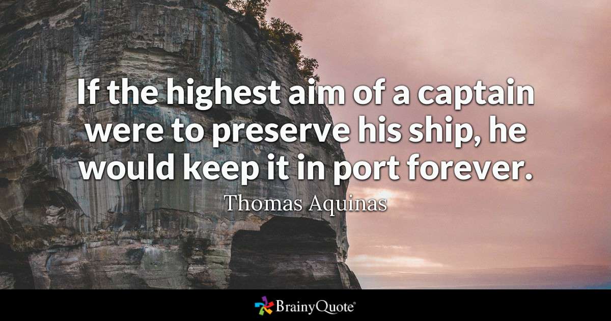 'If the highest aim of a captain were to preserve his ship, he would keep it in port forever.' ~Saint Thomas Aquinas #WednesdayMotivation #leadership #SuccessTRAIN #quote via @THE_R_ROCKSTAR