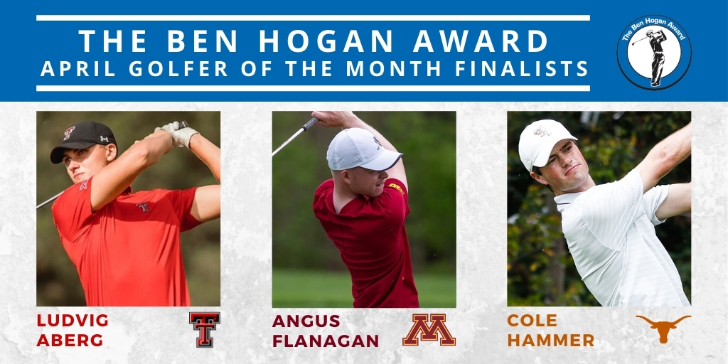 Ben Hogan Award (@benhoganaward) on Twitter photo Our April Golfer of the Month finalists are:
✅Ludvig Aberg of <a href="/TexasTechMGolf/">Texas Tech Men’s Golf</a>
✅<a href="/AngusFlanagan/">Angus Flanagan</a> of <a href="/GopherMGolf/">Minnesota Men's Golf</a>
✅<a href="/cole_hammer6765/">Cole Hammer</a> of <a href="/TexasMGolf/">Texas Men's Golf</a>
Like their individual post on our social media channels to help your favorite!
📰 bit.ly/3yrKVfZ Our April Golfer of the Month finalists are:
✅Ludvig Aberg of <a href="/TexasTechMGolf/">Texas Tech Men’s Golf</a>
✅<a href="/AngusFlanagan/">Angus Flanagan</a> of <a href="/GopherMGolf/">Minnesota Men's Golf</a>
✅<a href="/cole_hammer6765/">Cole Hammer</a> of <a href="/TexasMGolf/">Texas Men's Golf</a>
Like their individual post on our social media channels to help your favorite!
📰 bit.ly/3yrKVfZ