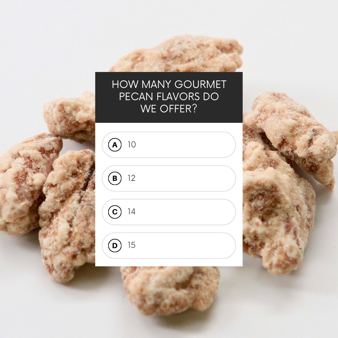 The correct answer is... C! 

We have 14 gourmet pecan flavors for your every snacking mood. Can you name them all?