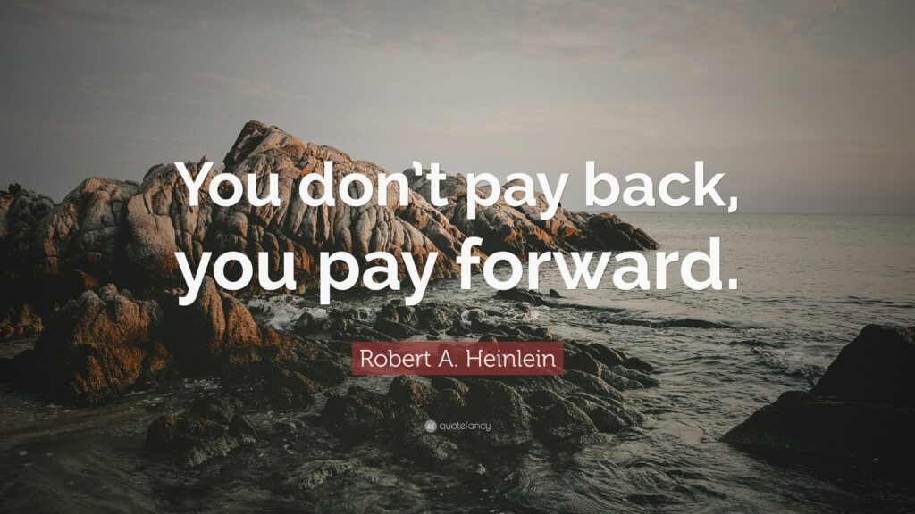 You can never pay back the people who helped you when you were first starti...