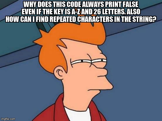 overflow_meme's tweet image. Why does this code always print false even if the key is a-z and 26 letters. Also how can I find repeated characters in the string? stackoverflow.com/questions/6764… #encryption #java #caesarcipher #duplicates