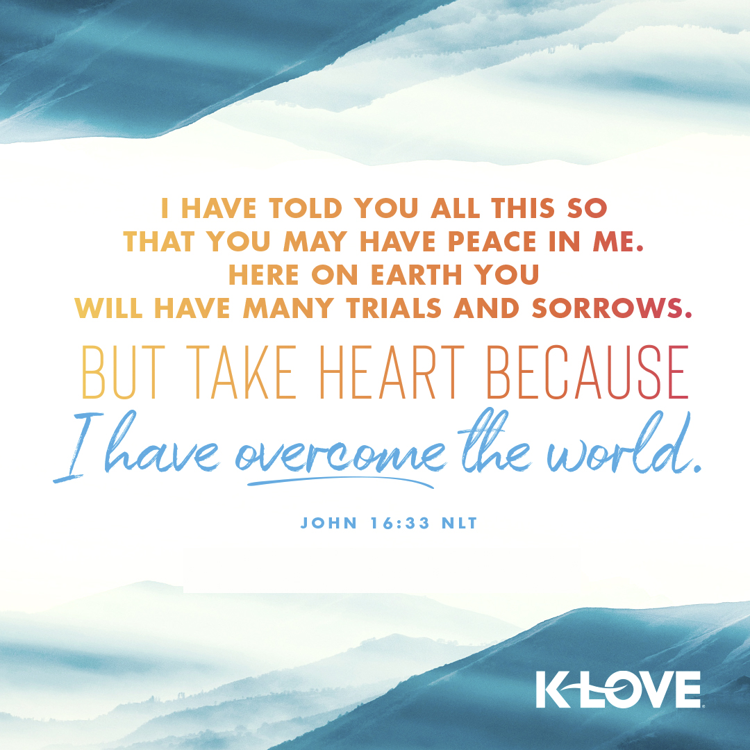 K Love Radio I Have Told You All This So That You May Have Peace In Me Here On Earth You Will Have Many Trials And Sorrows But Take Heart Because K Love Radio I Have Told You All This So That You May Have Peace In Me Here On Earth You Will Have Many Trials And Sorrows But Take Heart Because