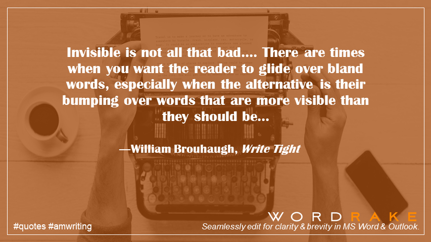 WordRake's tweet image. Invisible is not all that bad.... There are times when you want the reader to glide over bland words, especially when the alternative is their bumping over words that are more visible than they should be... ―, Write Tight #KnowYourReader #brevity #quote #amwriting