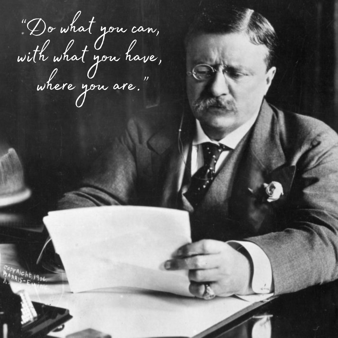 This week our favourite quote from Theodore Roosevelt is “Do what you can, with what you have, where you are.” 

How far are you willing to push yourself this week?