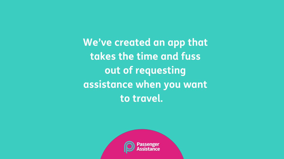 White text on a blueish/green background read 'We’ve created an app that takes the time and fuss out of requesting assistance when you want to travel.' The Passenger Assistance logo appear on the bottom of the image on top of a pink background. 