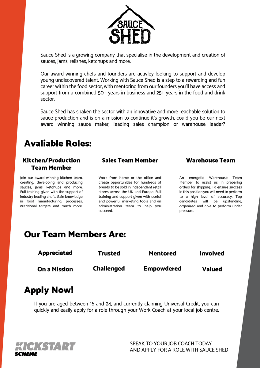 We are supporting the Kickstart Scheme. <a href="/DWP/">DWP</a> 

If you are aged between 16 and 24, and currently claiming Universal Credit, you can quickly and easily apply for a role through your Work Coach at your local job centre and begin your career with Sauce Shed.