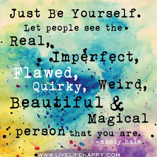 Be yourself. Let people see the real, imperfect, flawed, quirky and beautiful person you are

Image: livelifehappy.com