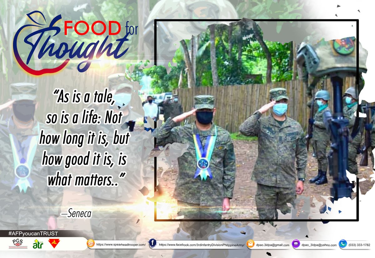 FOOD FOR THOUGHT "As is a tale, so is a life: Not how long it is, but how good it is, is what matters.."
-Seneca
#AFPyoucanTRUST
#ParaSaBayan
#philippinearmyspearheadtroopers
#foodforthought