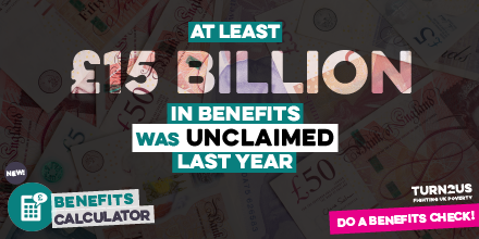 This comes as <a href="/turn2us_org/">Turn2us - Tackling Financial Insecurity Together</a> reveals research that more than 7.1 million people are missing out on £15.1bn of benefits left unclaimed and 45% of people have never checked what benefits they are eligible for.