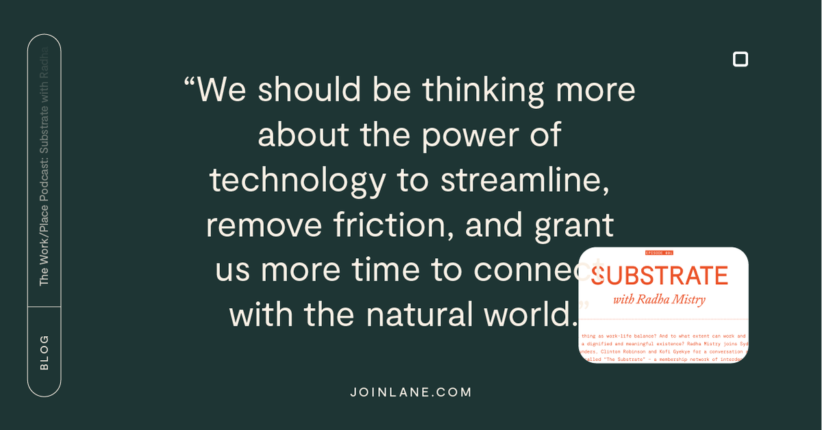 Work/Place is a podcast about where and how we work, with hosts Sydney Allen-Ash, <a href="/ClintJRobinson/">Clinton J. Robinson</a>, <a href="/Kofi_gyekye/">Kofi</a>, &amp; <a href="/Since21XX/">From Later</a>. 

Check out our summary of themes in Episode 1, featuring <a href="/radha_mistry/">Radha Mistry</a>.  

joinlane.com/the-work-place…