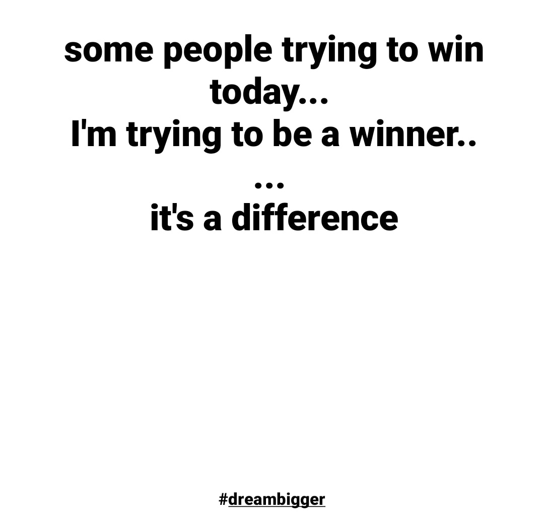 some people trying to win today... 
I'm trying to be a winner..
... 
it's a difference