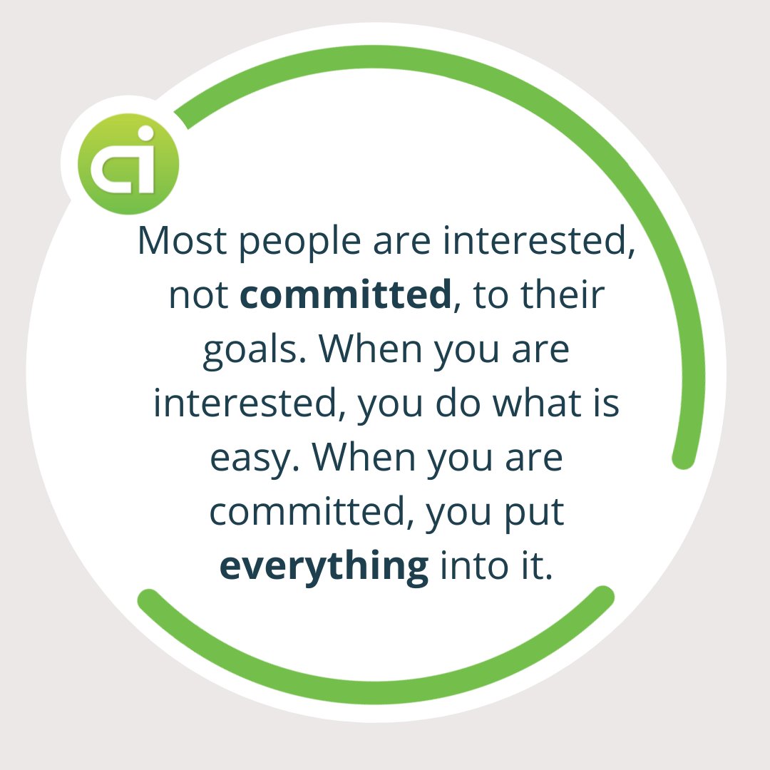Most people are interested, not committed, to their goals. When you are interested, you do what is easy. When you are committed, you put everything into it.