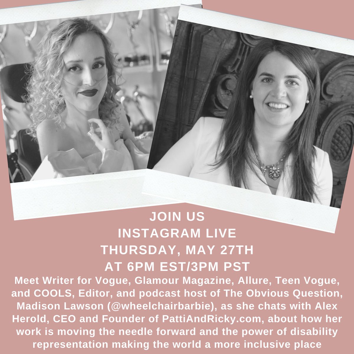 On the left is a black and white headshot of Madison, she is a beautiful white female with curly blonde hair. She is wearing a gorgeous over-the shoulder blouse with puff sleeves and lip stick. She is using a nasal cannula. She is looking directly at the camera and smiling. She is seated in her manual wheelchair. On the right of this image is a black and white headshot of Alex, who is a beautiful white female with long straight brown hair. She is looking directly at the camera and smiling. She is wearing a white blazer, pearl earrings, and a statement necklace. The background of this image is a blush pink with white text.