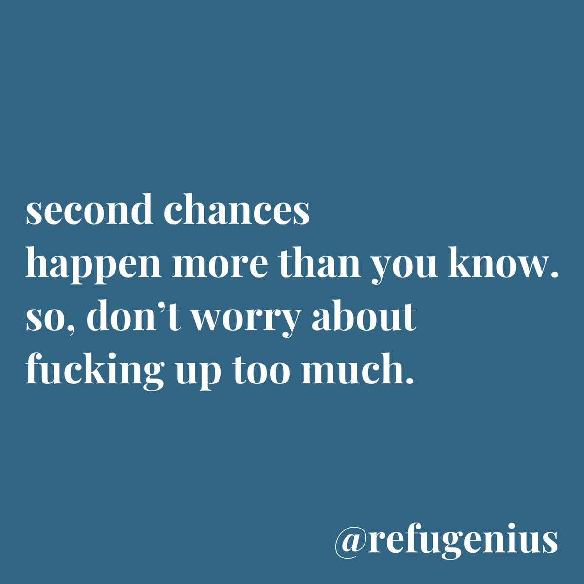 second chances happen more than you know. so, dont worry about fucking up too much.