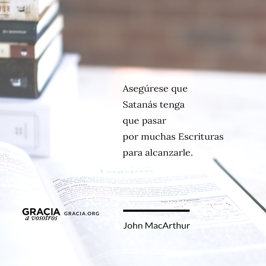 "Asegúrese que Satanás tenga que pasar por muchas Escrituras para alcanzarle". ~ John MacArthur