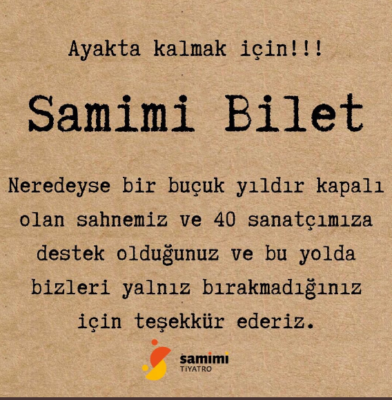 Samimi Bilet Nedir?  Adı gibi samimi bir dille anlatırsak; “Neredeyse bir buçuk yıldır kapalı olan sahnemiz ve 40 sanatçımıza destek olmak amacıyla tasarladığımız, dilediğiniz zaman kullanabileceğiniz açık bilettir.” Detaylar ve bilet almak için samimitiyatro.com/samimi-bilet/