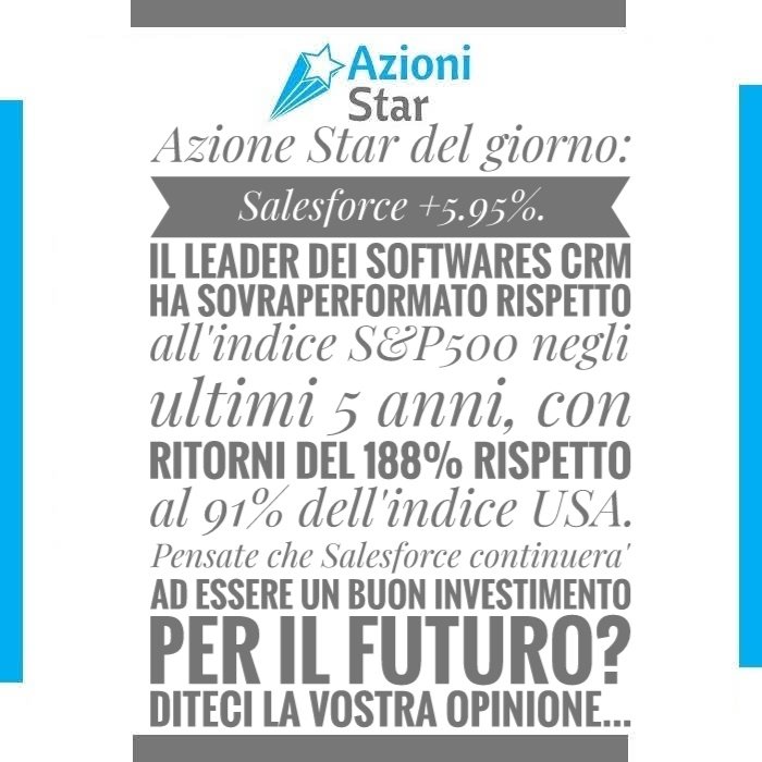 Azione Star del giorno: Salesforce +5.95%. Il leader dei softwares CRM ha sovraperformato rispetto all'indice S&amp;P500 negli ultimi 5 anni, con ritorni del 188% rispetto al 91% dell'indice USA. Pensate che Salesforce continuera' ad essere un buon investimento per il futuro? S/N