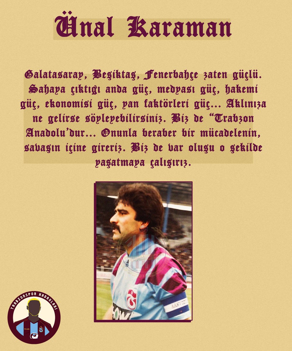 Ünal Karaman
Galatasaray, Beşiktaş, Fenerbahçe zaten güçlü. Sahaya çıkığı anda güç, medyası güç, hakemi güç, ekonomisi güç, yan faktörleri güç... Aklınıza ne gelirse söyleyebilirsiniz. Biz de “Trabzon Anadolu’dur... Onunla beraber bir mücadelenin, savaşın içine gireriz