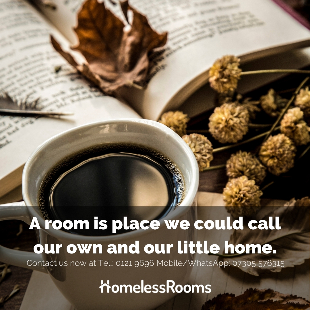 Want a little place to call your own? Our rooms are what you're looking for then!

Contact us now at Tel.: 0121 9696 Mobile/WhatsApp: 07305 576315
or visit us at homelessroomsbirmingham.co.uk