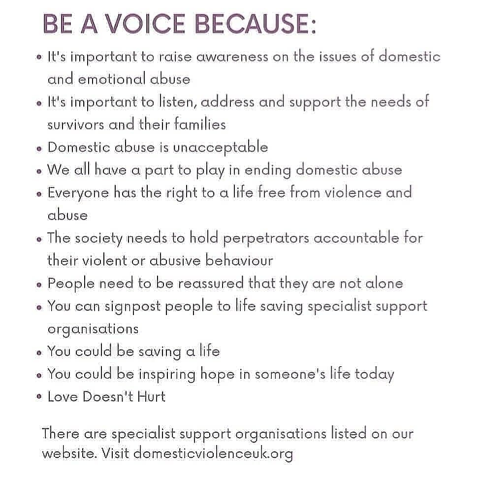 Be a voice because:

It's important to raise awareness on the issues of domestic and emotional abuse

It's important to listen, address and support the needs of survivors and their families

Domestic abuse is unacceptable

We all have a part to play in ending domestic abuse....