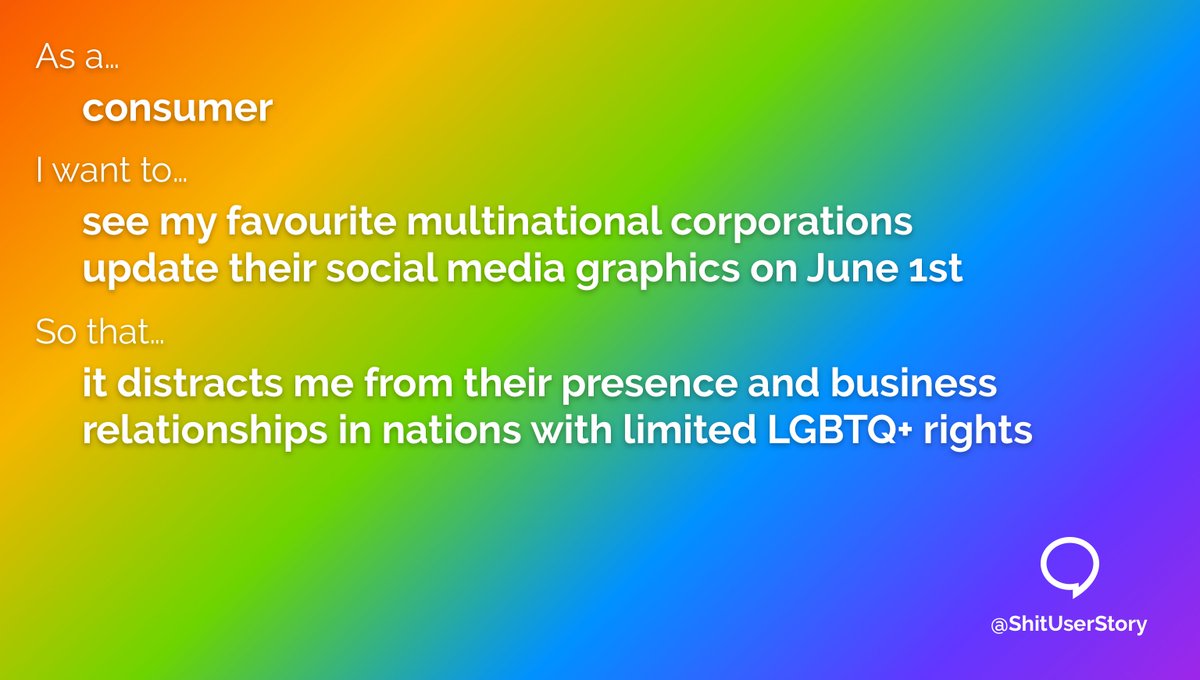 As a...
– consumer
I want to...
– see my favourite multinational corporations update their social media graphics on June 1st
so that...
– it distracts me from their presence and business relationships in nations with limited LGBTQ+ rights