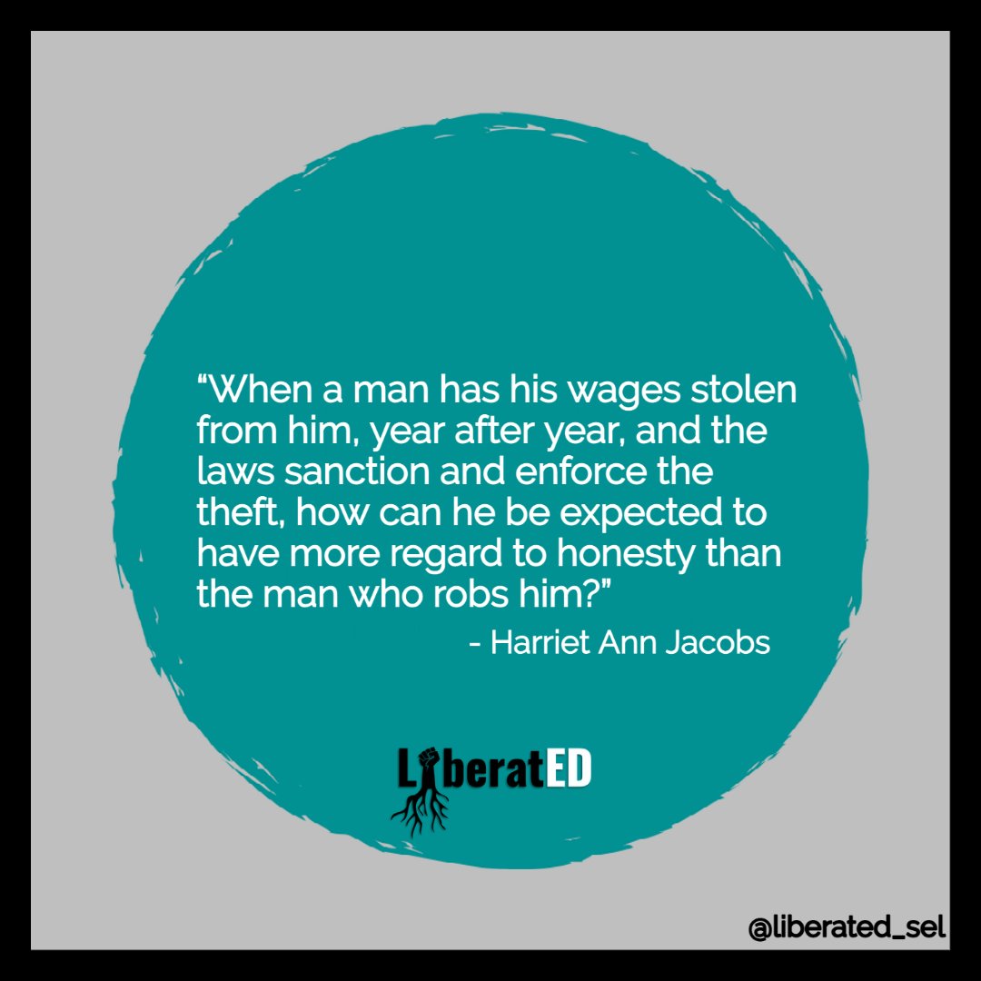 “When a man has his wages stolen from him, year after year, and the laws sanction and enforce the theft, how can he be expected to have more regard to honesty than the man who robs him?” Harriet Ann Jacobs