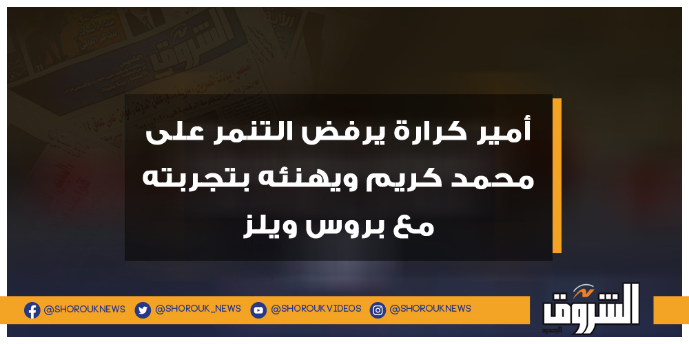 الشروق أمير كرارة يرفض التنمر على محمد كريم ويهنئه بتجربته مع بروس ويلز أمير كرارة