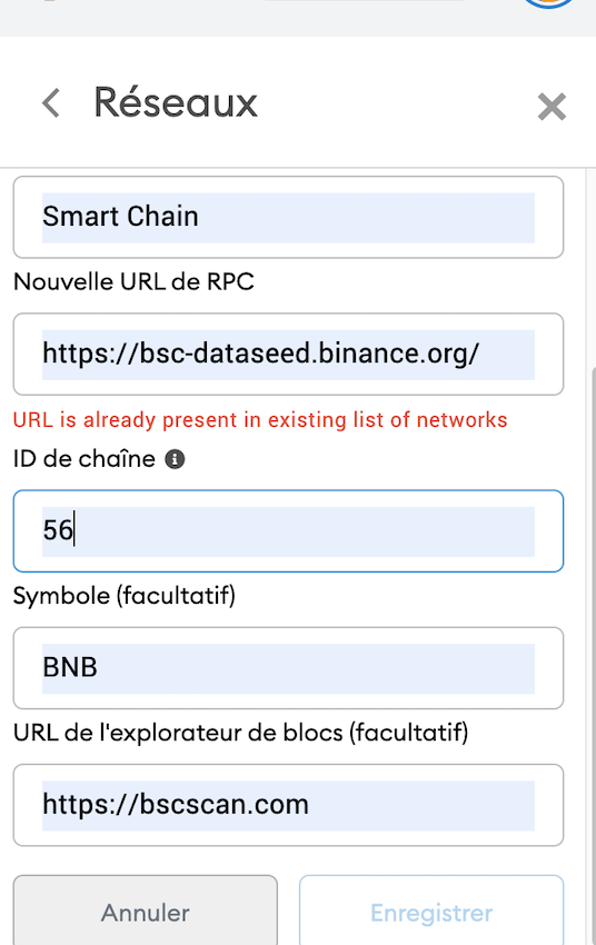 13. Chaque Blockchain compatible demandera des infos différentes, dans le cas de la BSC par exemple il faudra écrire : Network Name : Smart ChainNew RPC URL :  https://bsc-dataseed.binance.org/ ChainID : 56Symbol : BNBBlock Explorer URL :  https://bscscan.com Comme ceci :