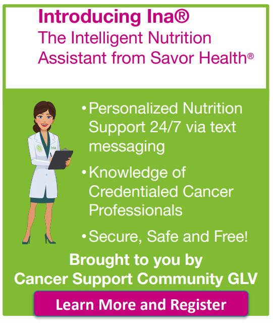 cscglv's tweet image. Cancer Support Community Greater Lehigh Valley and @Savor_Health are excited to introduce Ina®, The Intelligent Nutrition Assistant. Ina® provides personalized, evidence-based nutrition support 24/7 “on demand” to help cancer patients. Learn more here: adcscglv.savorhealth.com