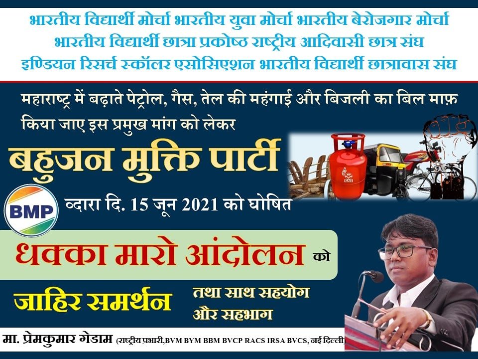 महाराष्ट्र में पेट्रोल, गैस, तेल की महागाई और बढ़ते बिजली बिल के विरोध में तथा केन्द्र सरकार ओर राज्य सरकार के बहुजन विरोधी नीतियों के विरोध में बहुजन मुक्ती पार्टी व्दारा 15 जून 2021 को महाराष्ट्र के 36 जिला में घोषित धक्का मारो आंदोलन को जाहिर समर्थन..!

#धक्का_मारो_आंदोलन