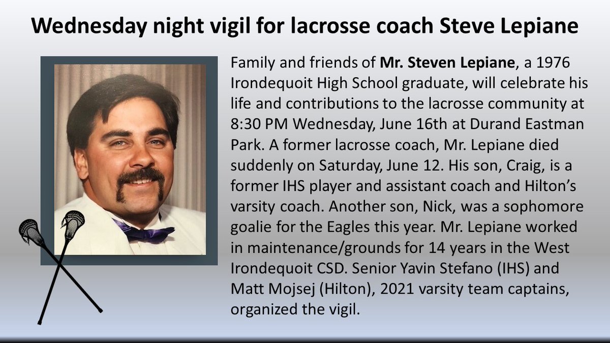 Irondequoit High School Athletics (@wieagles) on Twitter photo Vigil for Steven Lepiane, who died suddenly on Saturday.
🥍When: 8:30 PM Wednesday, 6/16
🥍Where: Durand Eastman Park
🥍Why: To celebrate his life and contributions to local lacrosse.
💙Mr. Lepiane is a 1976 <a href="/IrondequoitHS/">Irondequoit HS</a> graduate
Details on services: bit.ly/3gr70o9 Vigil for Steven Lepiane, who died suddenly on Saturday.
🥍When: 8:30 PM Wednesday, 6/16
🥍Where: Durand Eastman Park
🥍Why: To celebrate his life and contributions to local lacrosse.
💙Mr. Lepiane is a 1976 <a href="/IrondequoitHS/">Irondequoit HS</a> graduate
Details on services: bit.ly/3gr70o9