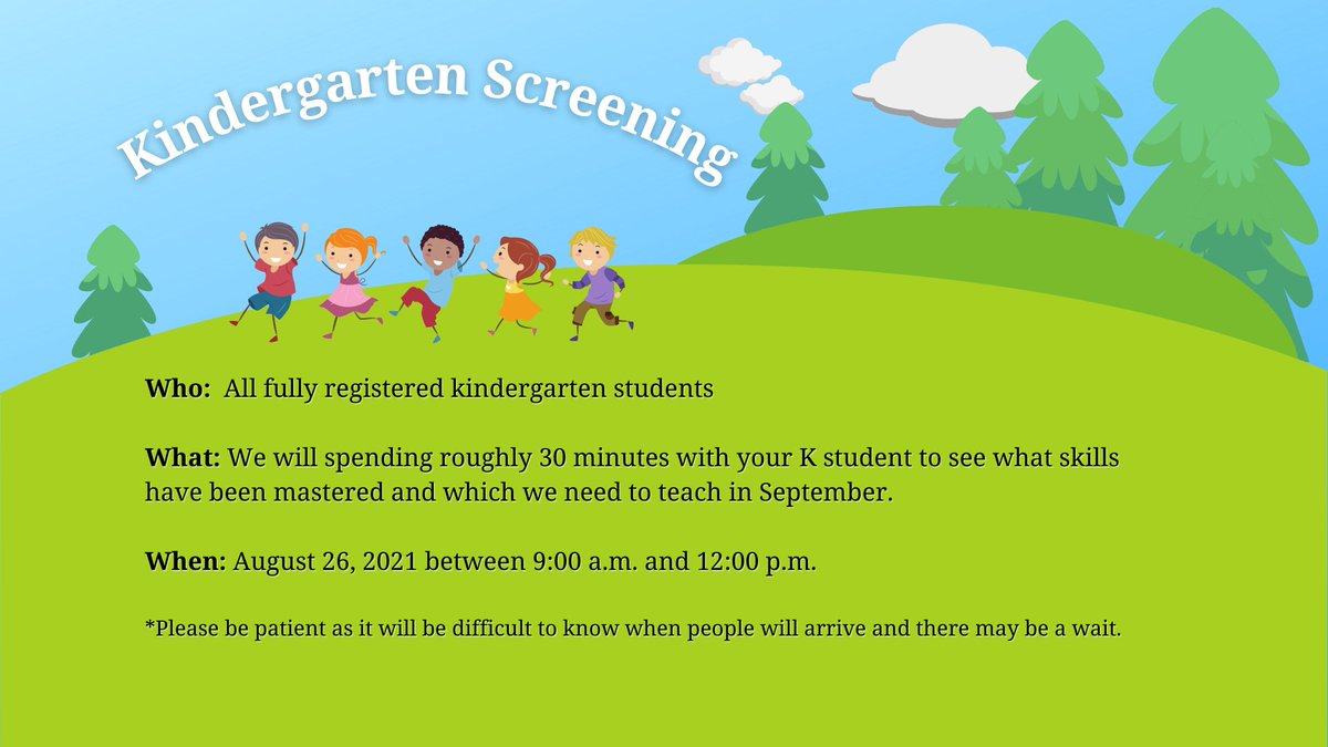 Kindergarten screening for all fully registered kindergarten students is August 26, 2021 from 9:00 am to 12:00 pm. Screening will take roughly 30 minutes.