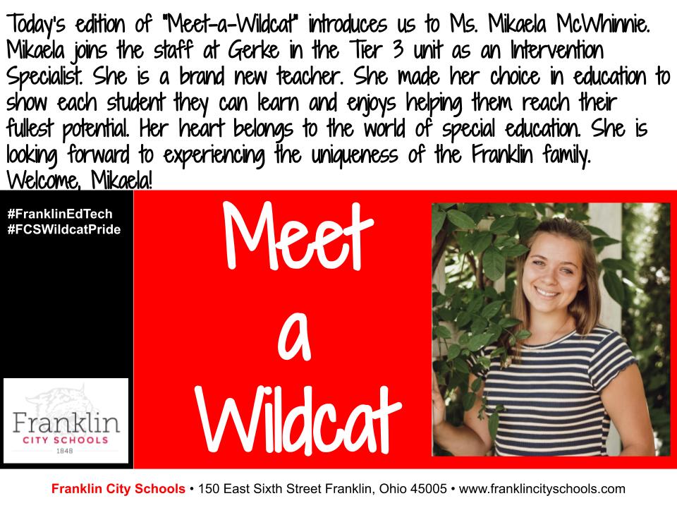 Today’s edition of “Meet-a-Wildcat” introduces us to Ms. Mikaela McWhinnie. Mikaela joins the staff at Gerke in the Tier 3 unit as an Intervention Specialist. Welcome!