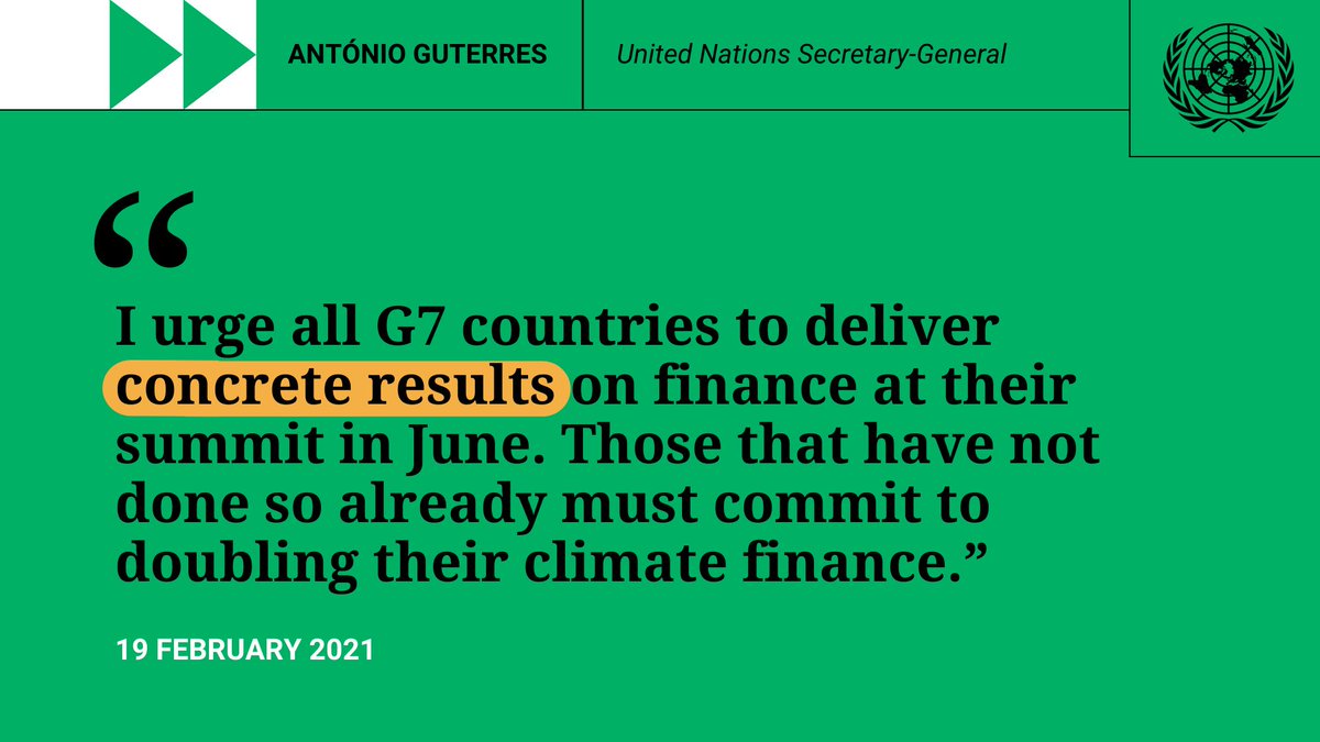 Quote by UN Secretary-General António Guterres "I urge all G7 countries to deliver concrete results on finance at their summit in June. Those that have not done so already must commit to doubling their climate finance." 19 February 2021