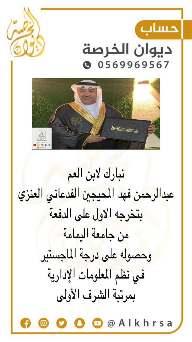 نبارك لابن العم
الغالي والعزيز
عبدالرحمن فهد المحيجين الفدعاني العنزي 
بتخرجه الأول على الدفعة من جامعة اليمامة
وحصوله على درجة الماجستير في نظم المعلومات الإدارية بمرتبة الشرف الأولى 
وألف الف مبروك ياالعزوه
منها إلى أعلى المراتب بإذن الله 💐
<a href="/aalfd3ani/">عبدالله</a> <a href="/mkkmllappfh/">فهدالعنزي(رحمه الله)</a> 
#عنزه