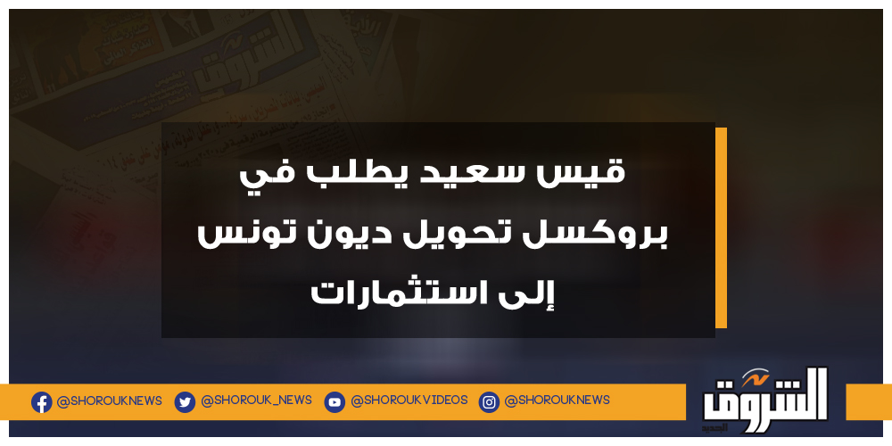 الشروق قيس سعيد يطلب في بروكسل تحويل ديون تونس إلى استثمارات قيس سعيد