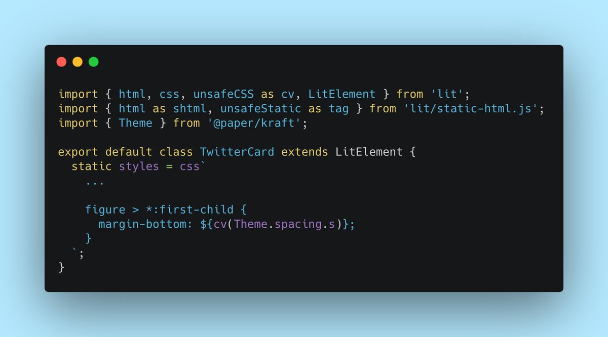 import { html, css, unsafeCSS as cv, LitElement } from 'lit';
import { html as shtml, unsafeStatic as tag } from 'lit/static-html.js';
import { Theme } from '@paper/kraft';

export default class TwitterCard extends LitElement {
  static styles = css`
    ...

	figure > *:first-child {
      margin-bottom: ${cv(Theme.spacing.s)};
    }
  `;
}