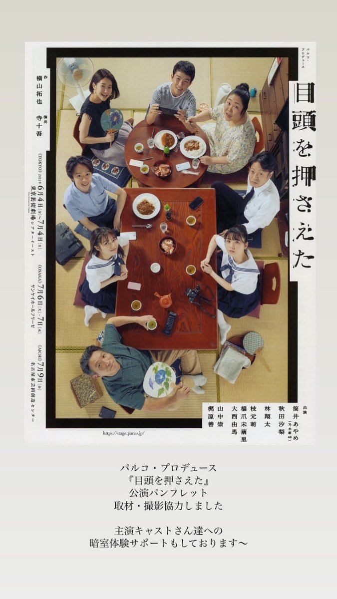 パルコ・プロデュース
『目頭を押さえた』
stage.parco.jp
公演パンフレットの取材・撮影協力しました◎

暗室との出会いが様々なジャンルに広がるのめちゃ嬉しい。
暗室楽しいので皆さん是非遊びに来てください◎
※不定休、予約必須！
ama-labo.com