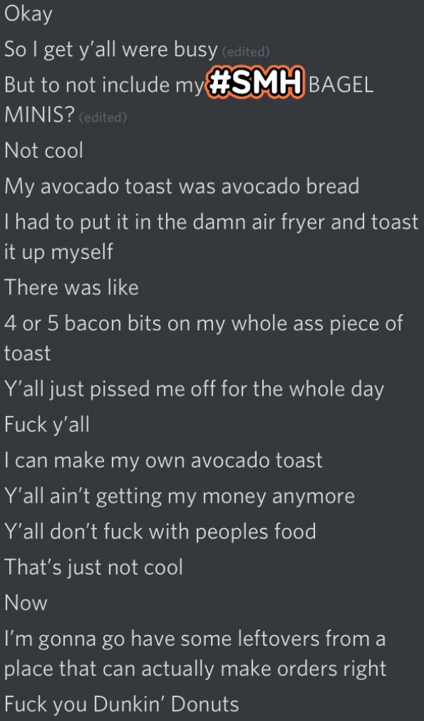 <a href="/dunkindonuts/">Dunkin'</a> I really wish you could get your act together we won't be visiting this store again