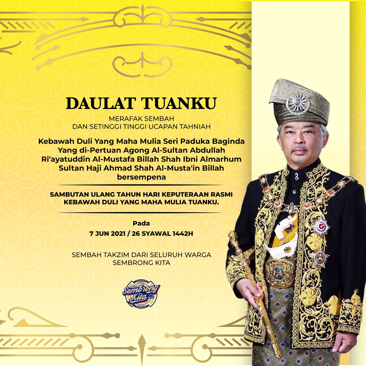 Merafak Sembah dan Setinggi-Tinggi Ucapan Tahniah kepada Kebawah Duli Yang Maha Mulia Seri Paduka Baginda Yang Di-Pertuan Agong sempena Hari Keputeraan Rasmi Baginda pada 7 Jun 2021 bersamaan 26 Syawal 1442H.

Sembah Takzim daripada warga #SembrongKita. Daulat Tuanku