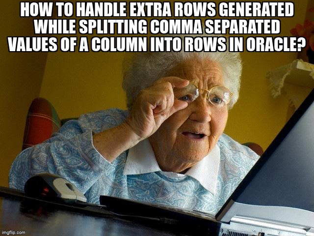 overflow_meme's tweet image. How to handle extra rows generated while Splitting comma separated values of a column into rows in Oracle? stackoverflow.com/questions/6786… #oracle #sql #plsqldeveloper #plsql