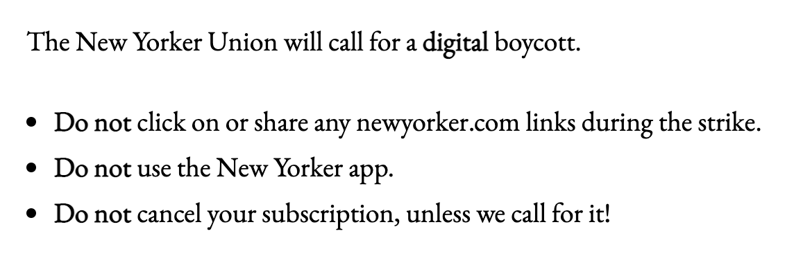 For readers and subscribers, they would ask that stories not be read/shared online, but would not be calling for subscription cancellations (yet). They have not announced a strike deadline yet. Full page on the digital picket plans here. newyorkerunion.com/the-picket-line