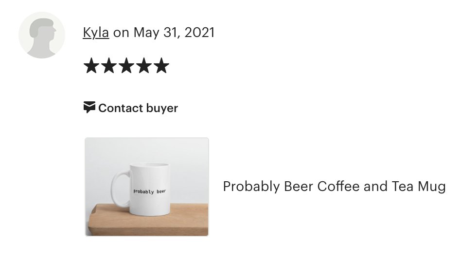 Yay! Another satisfied customer! If you haven't had a chance to grab your very own "Probably Beer" coffee mug what in the world are you waiting for?

Thanks for the 5 STARS Kyla!
